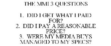 THE MMI 3 QUESTIONS 1. DID I GET WHAT I PAID FOR? 2. DID I PAY A REASONABLE PRICE? 3. WERE MY MEDIA BUYS MANAGED TO MY SPECS?