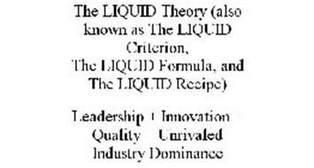 THE LIQUID THEORY (ALSO KNOWN AS THE LIQUID CRITERION, THE LIQUID FORMULA, AND THE LIQUID RECIPE) LEADERSHIP + INNOVATION + QUALITY = UNRIVALED INDUSTRY DOMINANCE