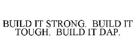 BUILD IT STRONG. BUILD IT TOUGH. BUILD IT DAP.