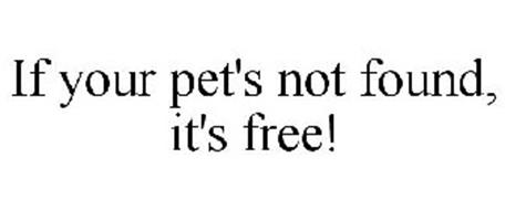 IF YOUR PET'S NOT FOUND, IT'S FREE!