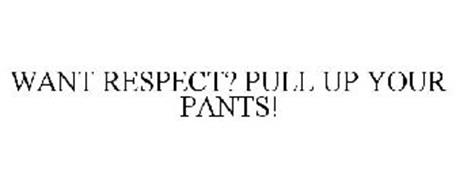 WANT RESPECT? PULL UP YOUR PANTS!