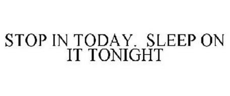 STOP IN TODAY. SLEEP ON IT TONIGHT