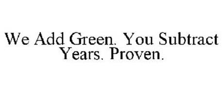 WE ADD GREEN. YOU SUBTRACT YEARS. PROVEN.