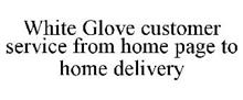 WHITE GLOVE CUSTOMER SERVICE FROM HOME PAGE TO HOME DELIVERY