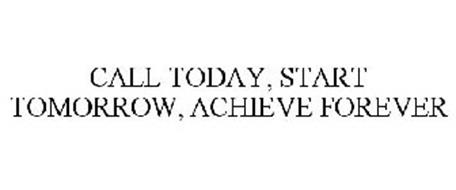 CALL TODAY, START TOMORROW, ACHIEVE FOREVER