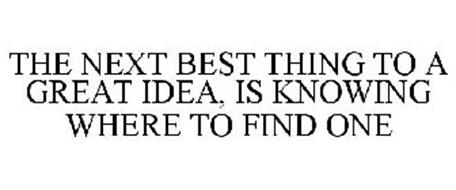 THE NEXT BEST THING TO A GREAT IDEA, IS KNOWING WHERE TO FIND ONE