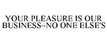 YOUR PLEASURE IS OUR BUSINESS~NO ONE ELSE