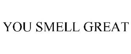 YOU SMELL GREAT