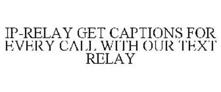 IP-RELAY GET CAPTIONS FOR EVERY CALL WITH OUR TEXT RELAY