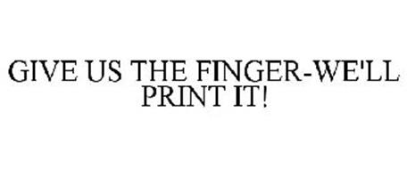 GIVE US THE FINGER-WE'LL PRINT IT!