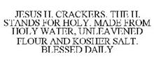 JESUS H. CRACKERS. THE H. STANDS FOR HOLY. MADE FROM HOLY WATER, UNLEAVENED FLOUR AND KOSHER SALT. BLESSED DAILY