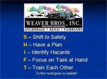 WEAVER BROS., INC. FAMILY OWNED & EMPLOYEE DRIVEN ANCHORAGE · KENAI · FAIRBANKS S - SHIFT TO SAFETY H - HAVE A PLAN I - IDENTIFY HAZARDS F - FOCUS ON TASK AT HAND T - TRAIN EACH OTHER TO THE NEXT GEAR IN SAFETY!
