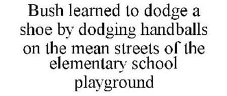 BUSH LEARNED TO DODGE A SHOE BY DODGING HANDBALLS ON THE MEAN STREETS OF THE ELEMENTARY SCHOOL PLAYGROUND