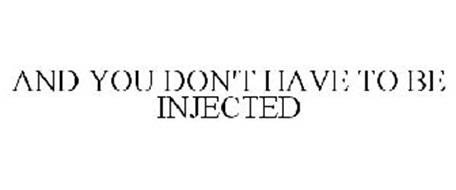 AND YOU DON'T HAVE TO BE INJECTED
