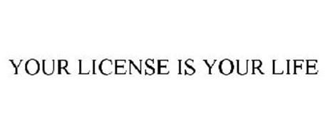YOUR LICENSE IS YOUR LIFE