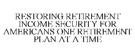 RESTORING RETIREMENT INCOME SECURITY FOR AMERICANS ONE RETIREMENT PLAN AT A TIME