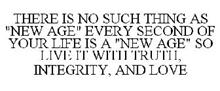 THERE IS NO SUCH THING AS "NEW AGE" EVERY SECOND OF YOUR LIFE IS A "NEW AGE" SO LIVE IT WITH TRUTH, INTEGRITY, AND LOVE