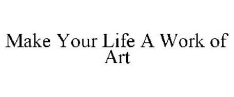MAKE YOUR LIFE A WORK OF ART