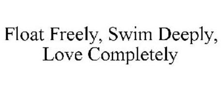 FLOAT FREELY. SWIM DEEPLY. LOVE COMPLETELY.