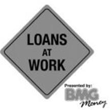 LOANS AT WORK PRESENTED BY: BMG MONEY