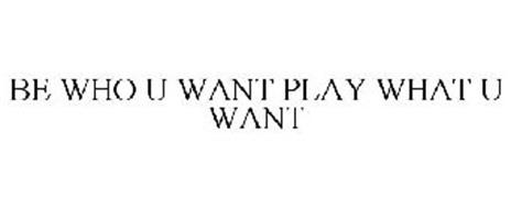 BE WHO U WANT PLAY WHAT U WANT