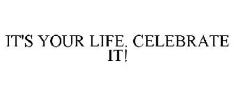 IT'S YOUR LIFE. CELEBRATE IT!