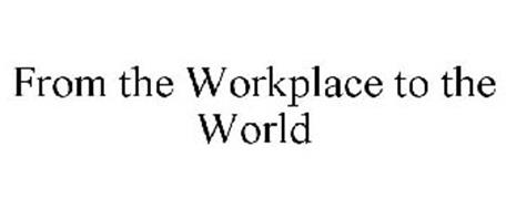 FROM THE WORKPLACE TO THE WORLD