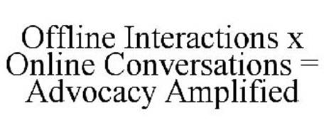 OFFLINE INTERACTIONS X ONLINE CONVERSATIONS = ADVOCACY AMPLIFIED
