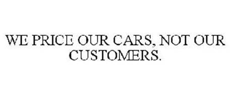 WE PRICE OUR CARS, NOT OUR CUSTOMERS.