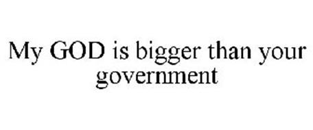 MY GOD IS BIGGER THAN YOUR GOVERNMENT