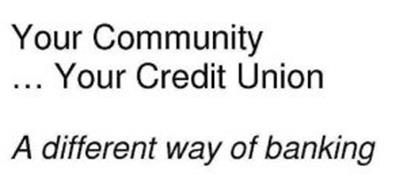 YOUR COMMUNITY... YOUR CREDIT UNION A DIFFERENT WAY OF BANKING