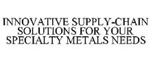 INNOVATIVE SUPPLY-CHAIN SOLUTIONS FOR YOUR SPECIALTY METALS NEEDS