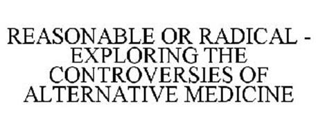 REASONABLE OR RADICAL - EXPLORING THE CONTROVERSIES OF ALTERNATIVE MEDICINE
