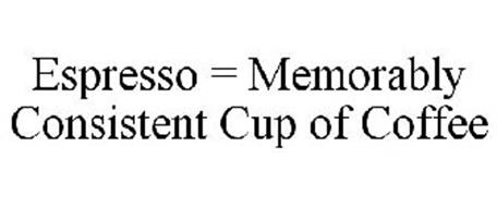 ESPRESSO = MEMORABLY CONSISTENT CUP OF COFFEE