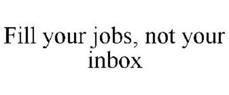 FILL YOUR JOBS, NOT YOUR INBOX
