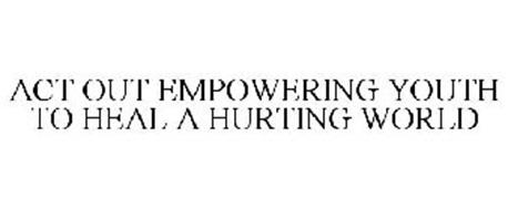 ACT OUT EMPOWERING YOUTH TO HEAL A HURTING WORLD