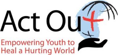 ACT OUT EMPOWERING YOUTH TO HEAL A HURTING WORLD