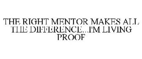 THE RIGHT MENTOR MAKES ALL THE DIFFERENCE...I'M LIVING PROOF