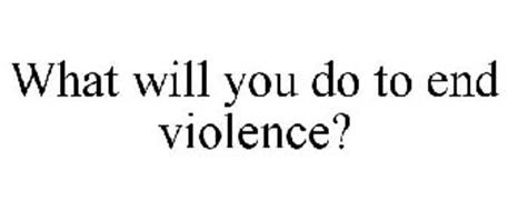 WHAT WILL YOU DO TO END VIOLENCE?