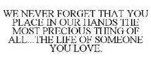 WE NEVER FORGET THAT YOU PLACE IN OUR HANDS THE MOST PRECIOUS THING OF ALL...THE LIFE OF SOMEONE YOU LOVE.
