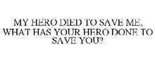 MY HERO DIED TO SAVE ME, WHAT HAS YOUR HERO DONE TO SAVE YOU?