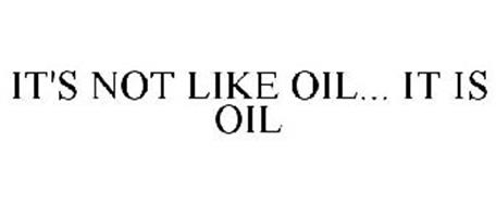 IT'S NOT LIKE OIL... IT IS OIL