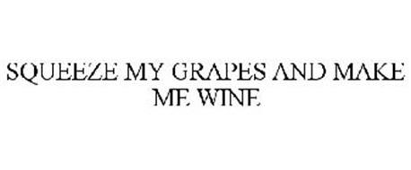 SQUEEZE MY GRAPES AND MAKE ME WINE