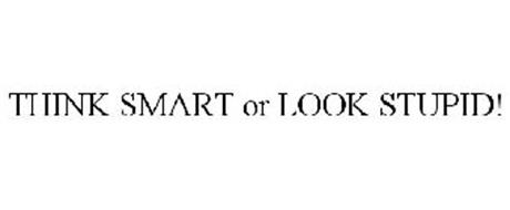THINK SMART OR LOOK STUPID!