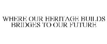 WHERE OUR HERITAGE BUILDS BRIDGES TO OUR FUTURE