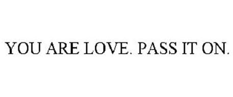 YOU ARE LOVE. PASS IT ON.
