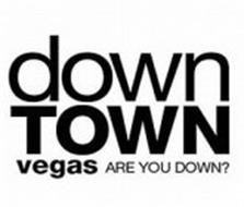 DOWNTOWN VEGAS ARE YOU DOWN?