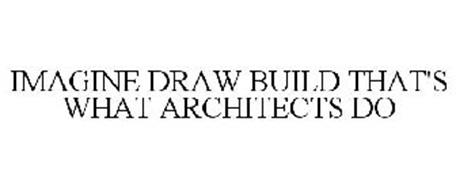 IMAGINE DRAW BUILD THAT'S WHAT ARCHITECTS DO