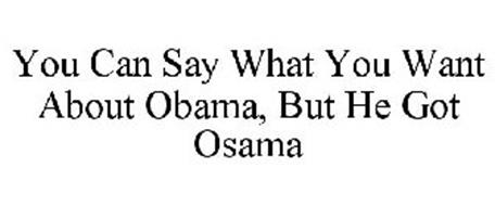 YOU CAN SAY WHAT YOU WANT ABOUT OBAMA, BUT HE GOT OSAMA