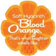 SOFT HYACINTH. BLOOD ORANGE. THAT'S WHAT LAUGHTER SMELLS LIKE